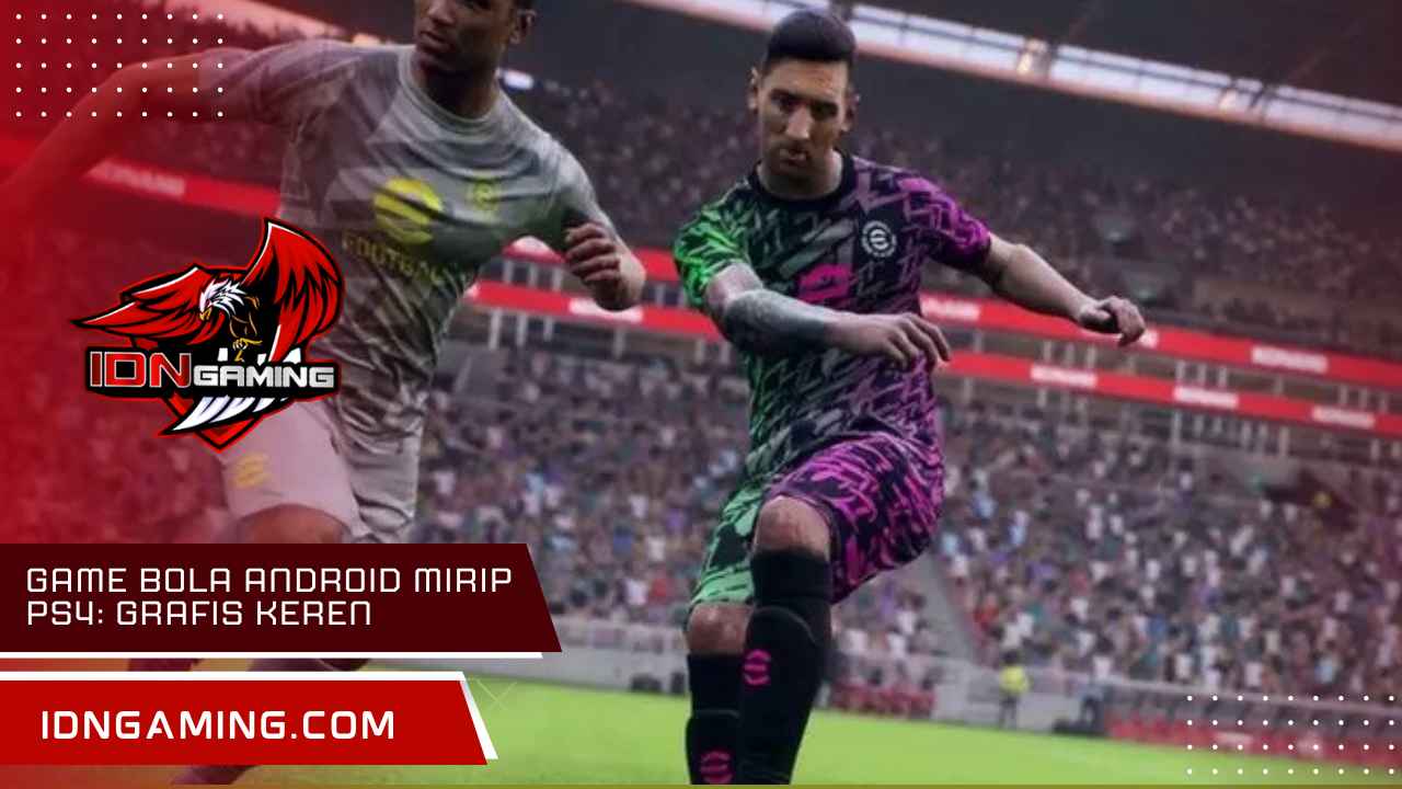 Game bola Android mirip PS4: Grafis Keren dan Gameplay Seru