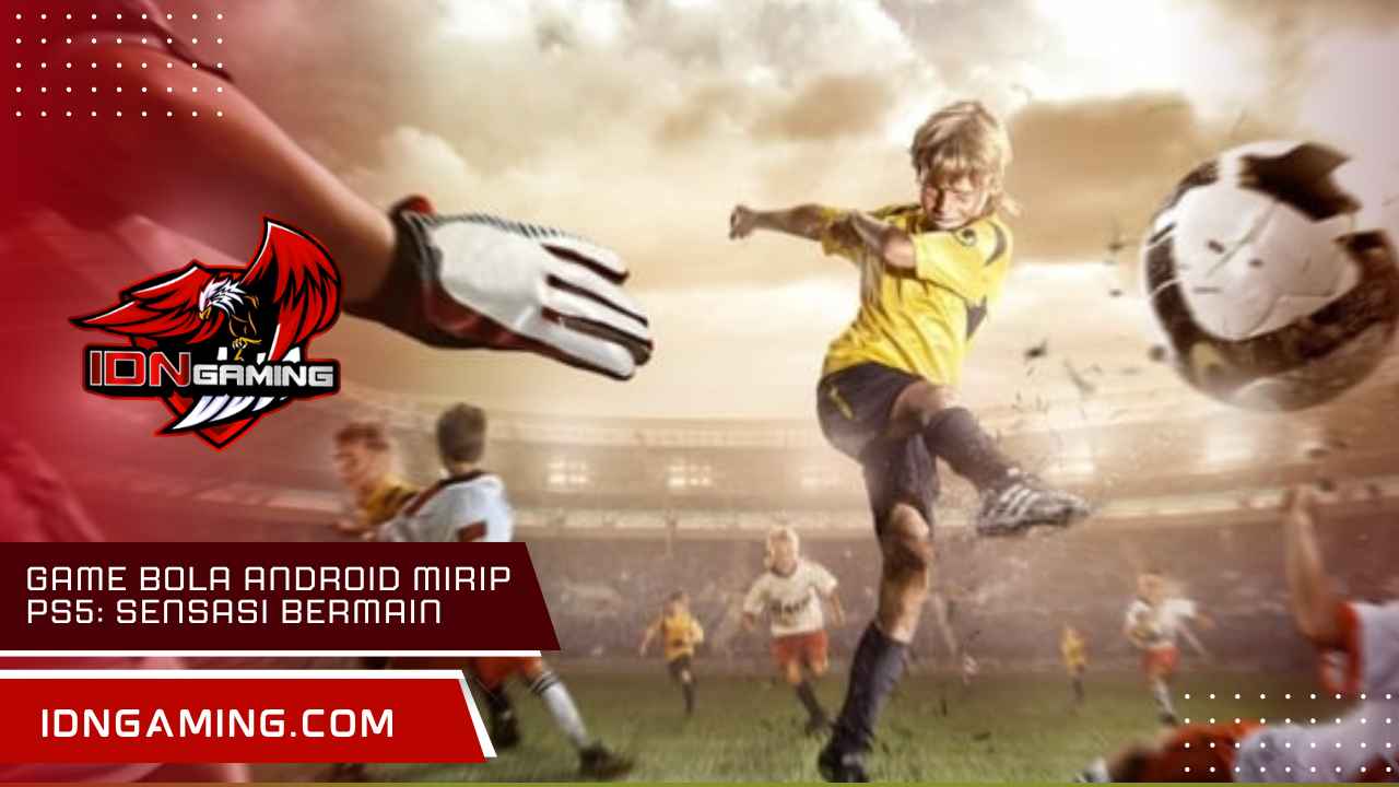 Game bola Android mirip PS5: Sensasi Bermain Ultra Realistis