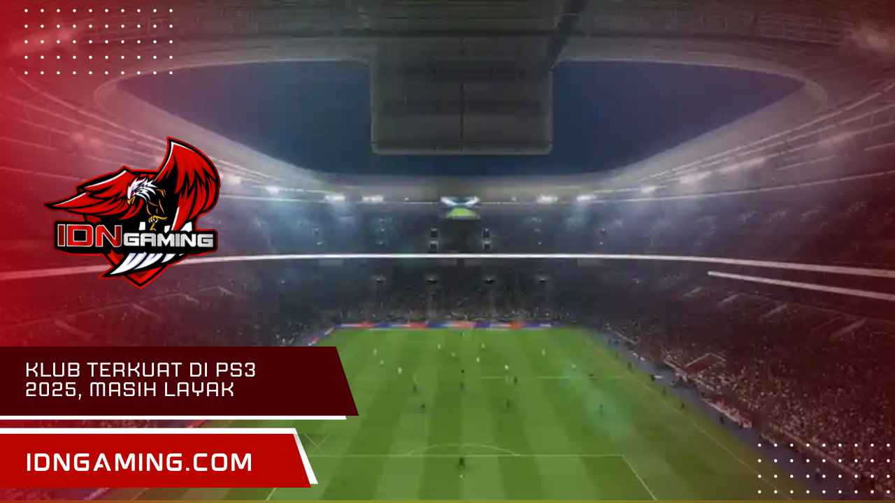 Klub Terkuat Di Ps3 2025, Masih Layak Untuk Dimainkan!