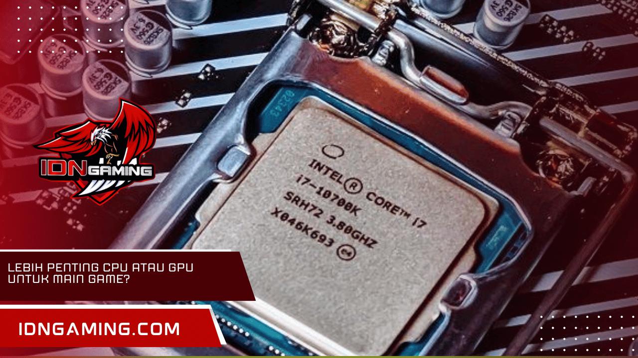 Lebih Penting CPU Atau GPU Untuk Main Game? Ini Jawabannya