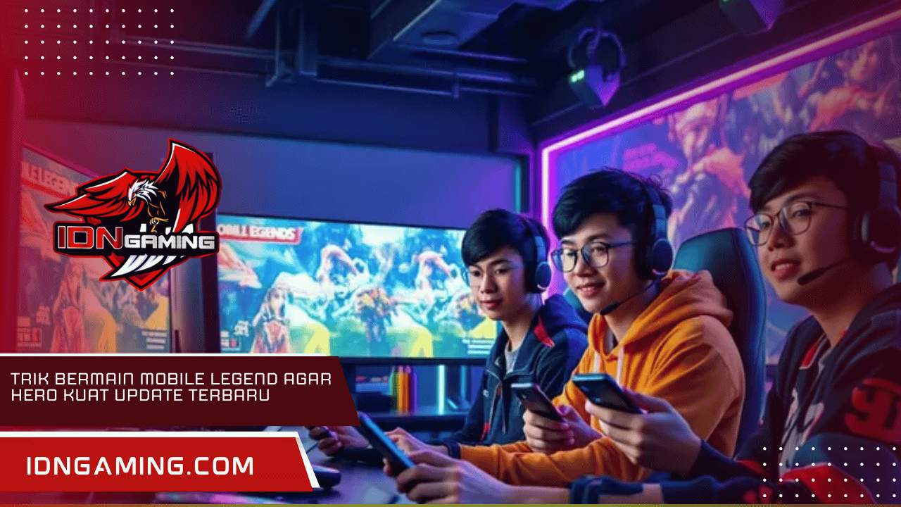Trik Bermain Mobile Legend Agar Hero Kuat Update Terbaru